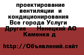 проектирование вентиляции  и кондиционирования - Все города Услуги » Другие   . Ненецкий АО,Каменка д.